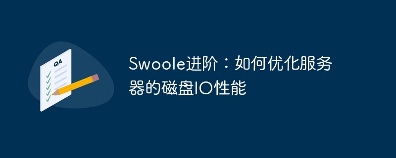 Swoole进阶：如何优化服务器的磁盘IO性能