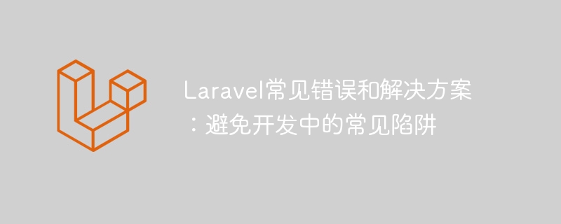 laravel常见错误和解决方案：避免开发中的常见陷阱