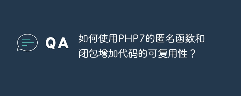 如何使用PHP7的匿名函数和闭包增加代码的可复用性？