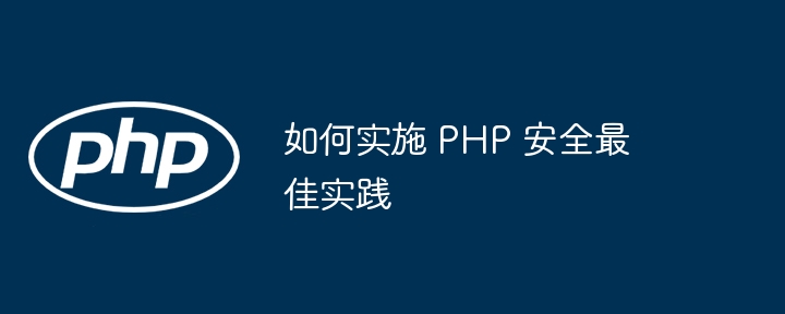 如何实施 PHP 安全最佳实践