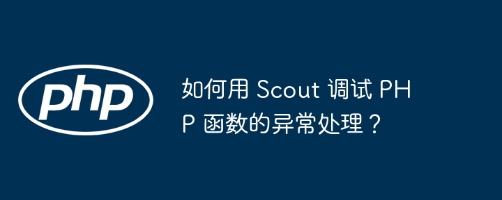 如何用 Scout 调试 PHP 函数的异常处理？