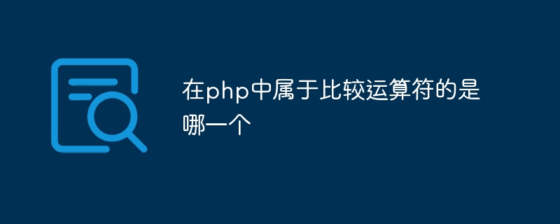 在php中属于比较运算符的是哪一个