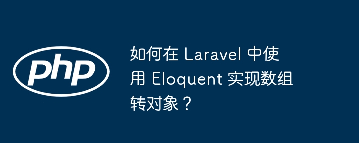 如何在 Laravel 中使用 Eloquent 实现数组转对象？