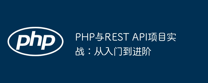 PHP与REST API项目实战:从入门到进阶