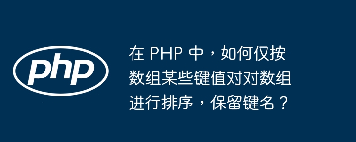 在 PHP 中，如何仅按数组某些键值对对数组进行排序，保留键名？