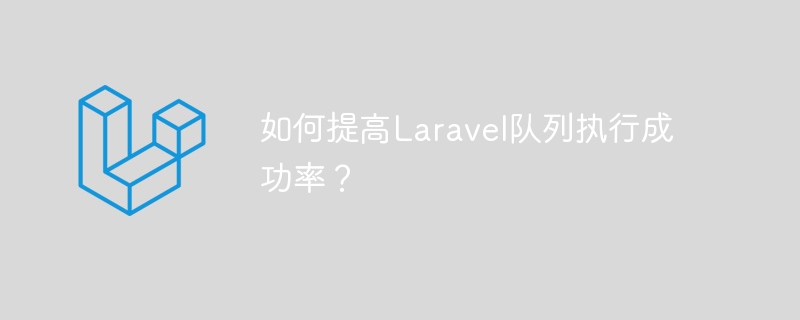 如何提高Laravel队列执行成功率？