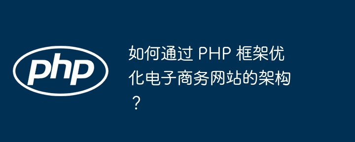 如何通过 PHP 框架优化电子商务网站的架构?