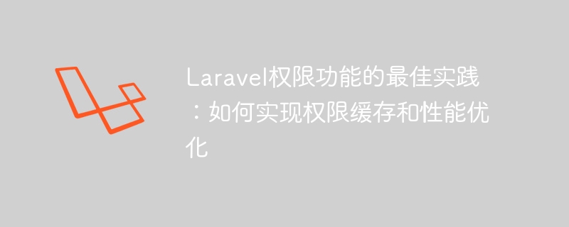 laravel权限功能的最佳实践：如何实现权限缓存和性能优化