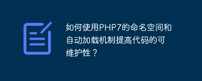如何使用PHP7的命名空间和自动加载机制提高代码的可维护性？
