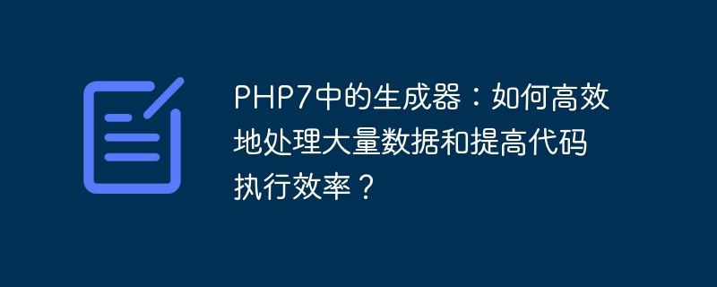 php7中的生成器：如何高效地处理大量数据和提高代码执行效率？