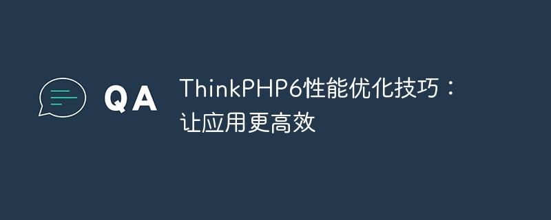 thinkphp6性能优化技巧：让应用更高效