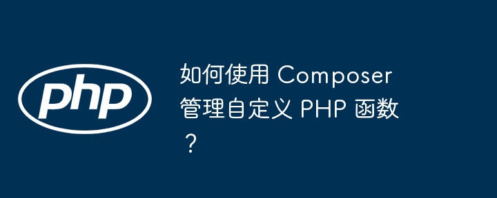 如何使用 Composer 管理自定义 PHP 函数?