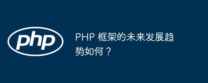 PHP 框架的未来发展趋势如何？