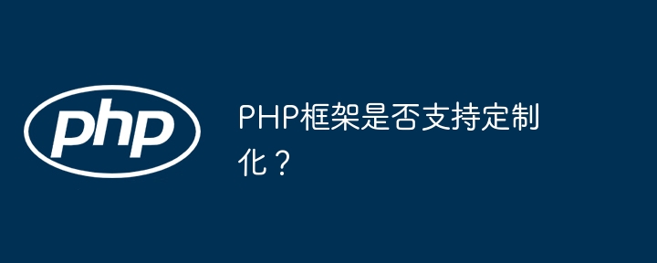 PHP框架是否支持定制化?
