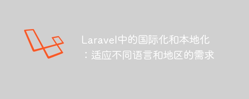 Laravel中的国际化和本地化：适应不同语言和地区的需求