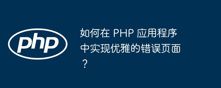 如何在 PHP 应用程序中实现优雅的错误页面？