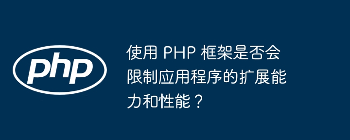 使用 PHP 框架是否会限制应用程序的扩展能力和性能?