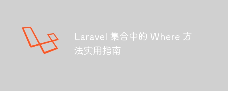 laravel 集合中的 where 方法实用指南