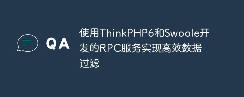 使用thinkphp6和swoole开发的rpc服务实现高效数据过滤