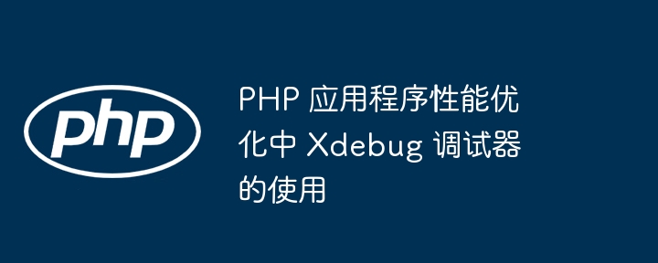 PHP 应用程序性能优化中 Xdebug 调试器的使用