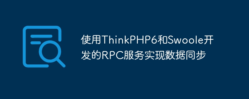 使用thinkphp6和swoole开发的rpc服务实现数据同步