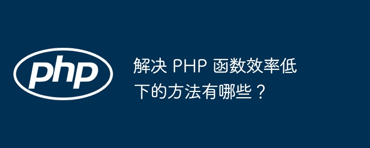 解决 PHP 函数效率低下的方法有哪些？