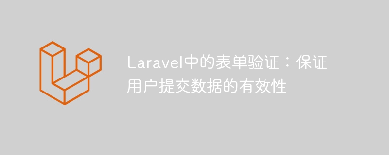 laravel中的表单验证:保证用户提交数据的有效性