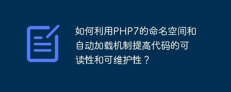如何利用php7的命名空间和自动加载机制提高代码的可读性和可维护性?