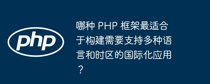 哪种 PHP 框架最适合于构建需要支持多种语言和时区的国际化应用?