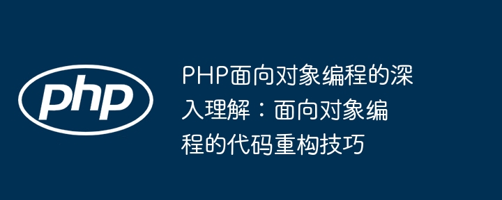 PHP面向对象编程的深入理解:面向对象编程的代码重构技巧