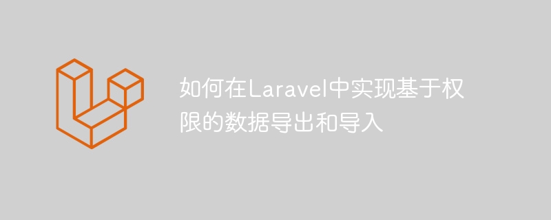 如何在laravel中实现基于权限的数据导出和导入