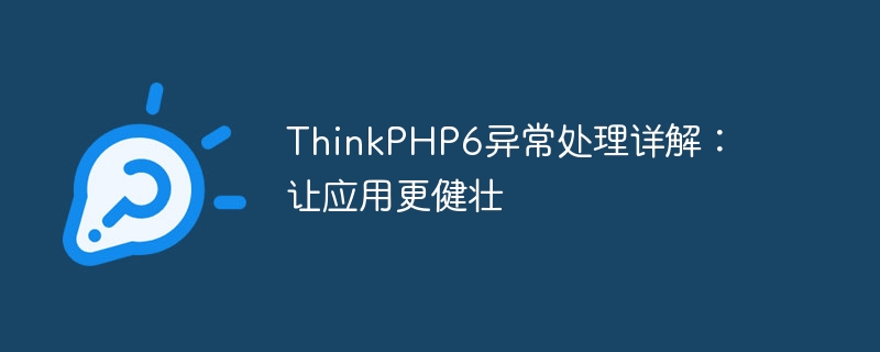 ThinkPHP6异常处理详解：让应用更健壮