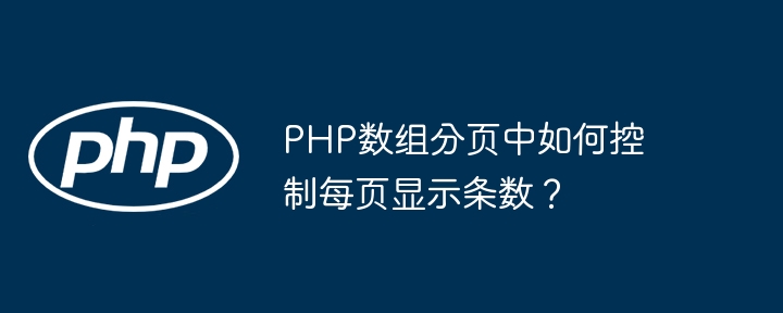 PHP数组分页中如何控制每页显示条数？