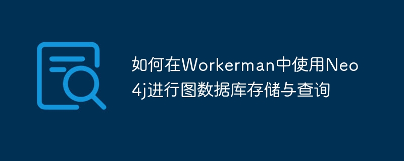 如何在Workerman中使用Neo4j进行图数据库存储与查询