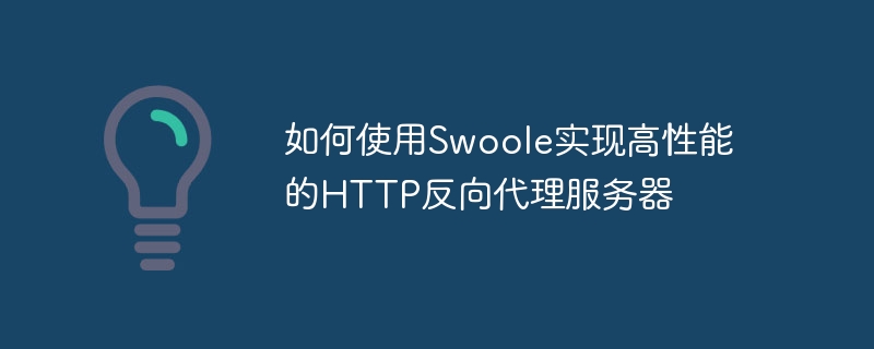 如何使用Swoole实现高性能的HTTP反向代理服务器