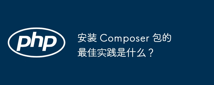 安装 Composer 包的最佳实践是什么?