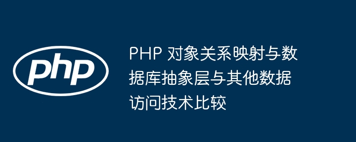 PHP 对象关系映射与数据库抽象层与其他数据访问技术比较