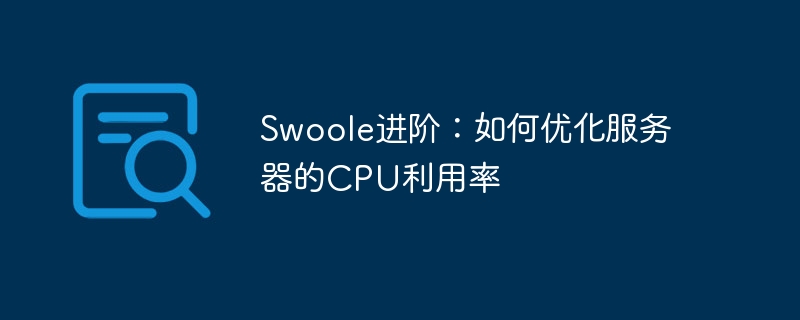 swoole进阶：如何优化服务器的cpu利用率