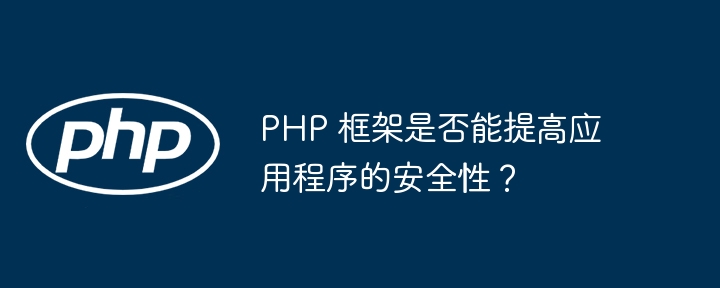 PHP 框架是否能提高应用程序的安全性?