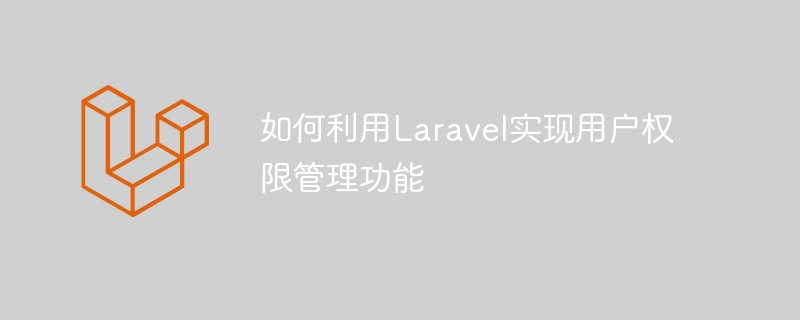 如何利用Laravel实现用户权限管理功能