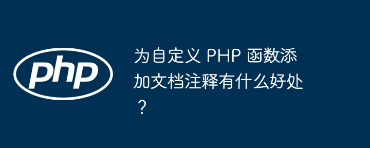 为自定义 PHP 函数添加文档注释有什么好处?