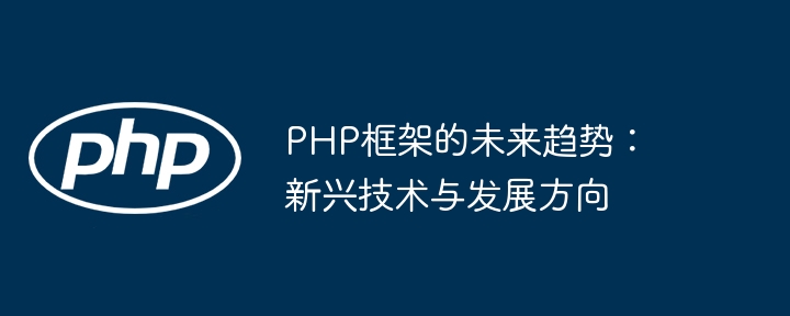PHP框架的未来趋势:新兴技术与发展方向