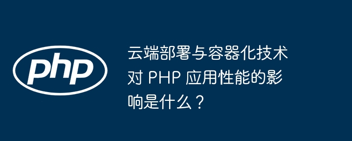 云端部署与容器化技术对 PHP 应用性能的影响是什么？