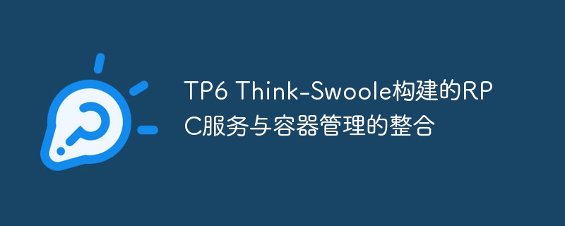 TP6 Think-Swoole构建的RPC服务与容器管理的整合