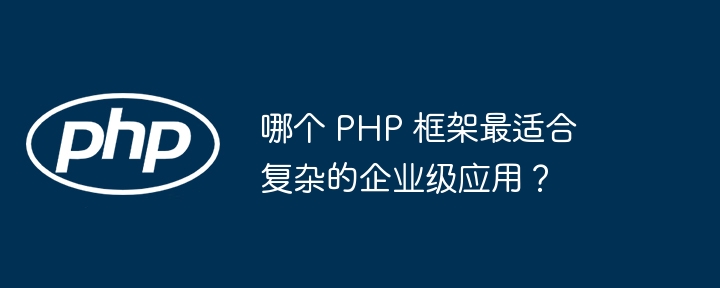 哪个 PHP 框架最适合复杂的企业级应用?