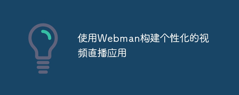 使用webman构建个性化的视频直播应用