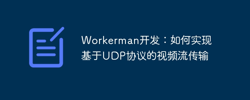 Workerman开发：如何实现基于UDP协议的视频流传输