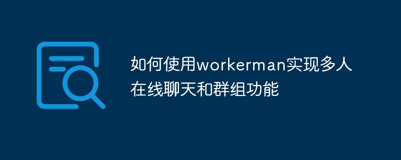 如何使用workerman实现多人在线聊天和群组功能