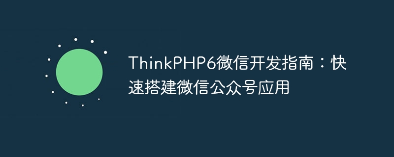 thinkphp6微信开发指南：快速搭建微信公众号应用