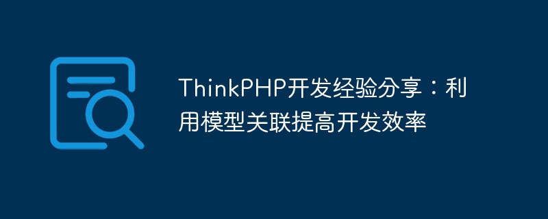 thinkphp开发经验分享：利用模型关联提高开发效率